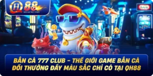 Bắn Cá 777 Club - Thế Giới Game Bắn Cá Đổi Thưởng Đầy Màu Sắc Chỉ Có Tại Qh88
