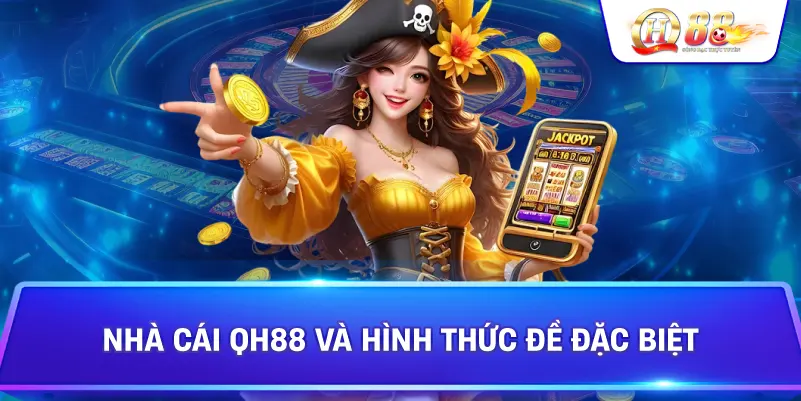 Nhà Cái Qh88 Và Hình Thức Đề Đặc Biệt